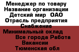 Менеджер по товару › Название организации ­ Детский мир, ОАО › Отрасль предприятия ­ Снабжение › Минимальный оклад ­ 22 000 - Все города Работа » Вакансии   . Тюменская обл.